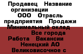 Продавец › Название организации ­ O’stin, ООО › Отрасль предприятия ­ Продажи › Минимальный оклад ­ 22 800 - Все города Работа » Вакансии   . Ненецкий АО,Великовисочное с.